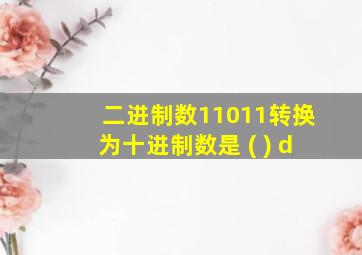 二进制数11011转换为十进制数是 ( ) d